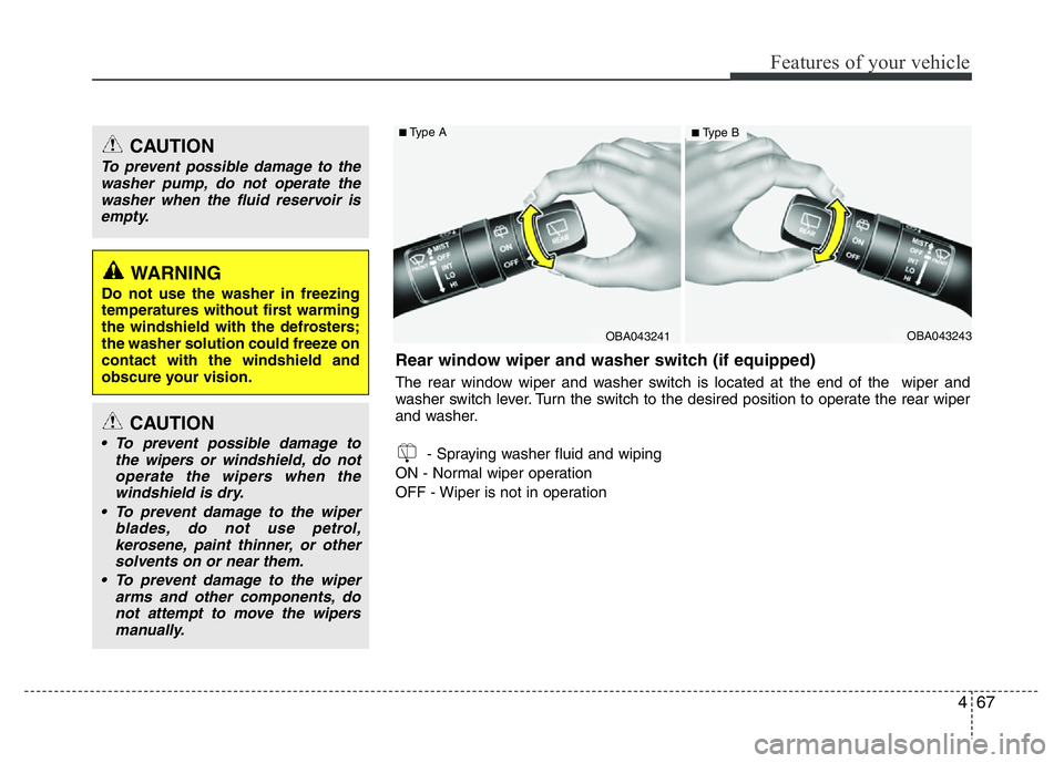 HYUNDAI I10 2013  Owners Manual 467
Features of your vehicle
CAUTION
To prevent possible damage to the
washer pump, do not operate the
washer when the fluid reservoir is
empty.
WARNING 
Do not use the washer in freezing
temperatures