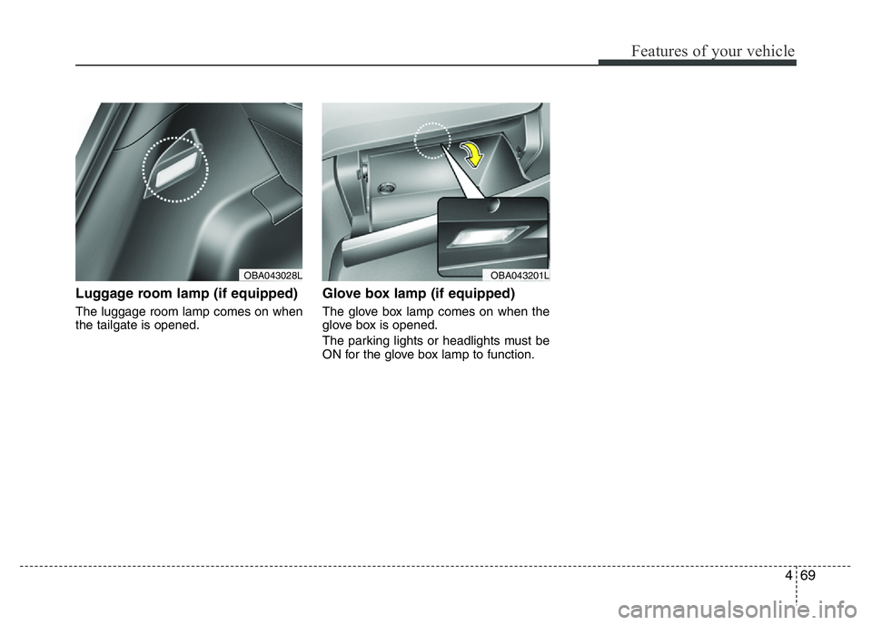 HYUNDAI I10 2013  Owners Manual 469
Features of your vehicle
Luggage room lamp (if equipped)
The luggage room lamp comes on when
the tailgate is opened.
Glove box lamp (if equipped)
The glove box lamp comes on when the
glove box is 