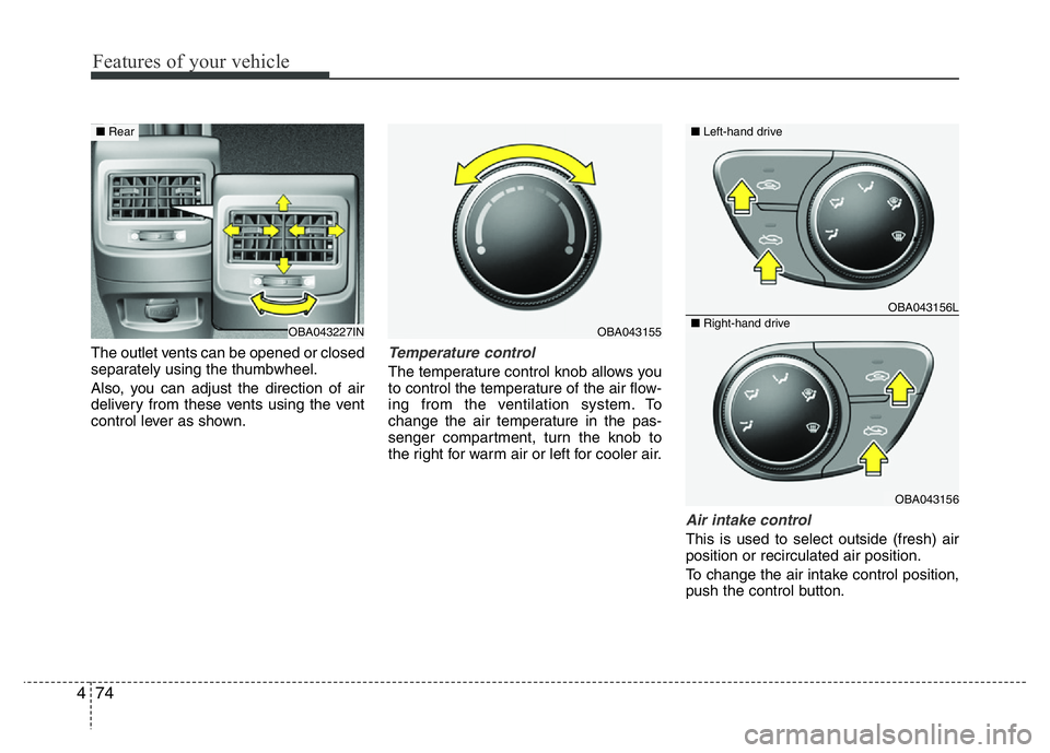 HYUNDAI I10 2013  Owners Manual Features of your vehicle
74 4
The outlet vents can be opened or closed
separately using the thumbwheel.
Also, you can adjust the direction of air
delivery from these vents using the vent
control lever
