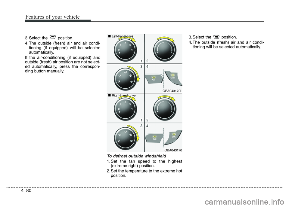 HYUNDAI I10 2013  Owners Manual Features of your vehicle
80 4
3. Select the  position.
4. The outside (fresh) air and air condi-
tioning (if equipped) will be selected
automatically.
If the air-conditioning (if equipped) and
outside