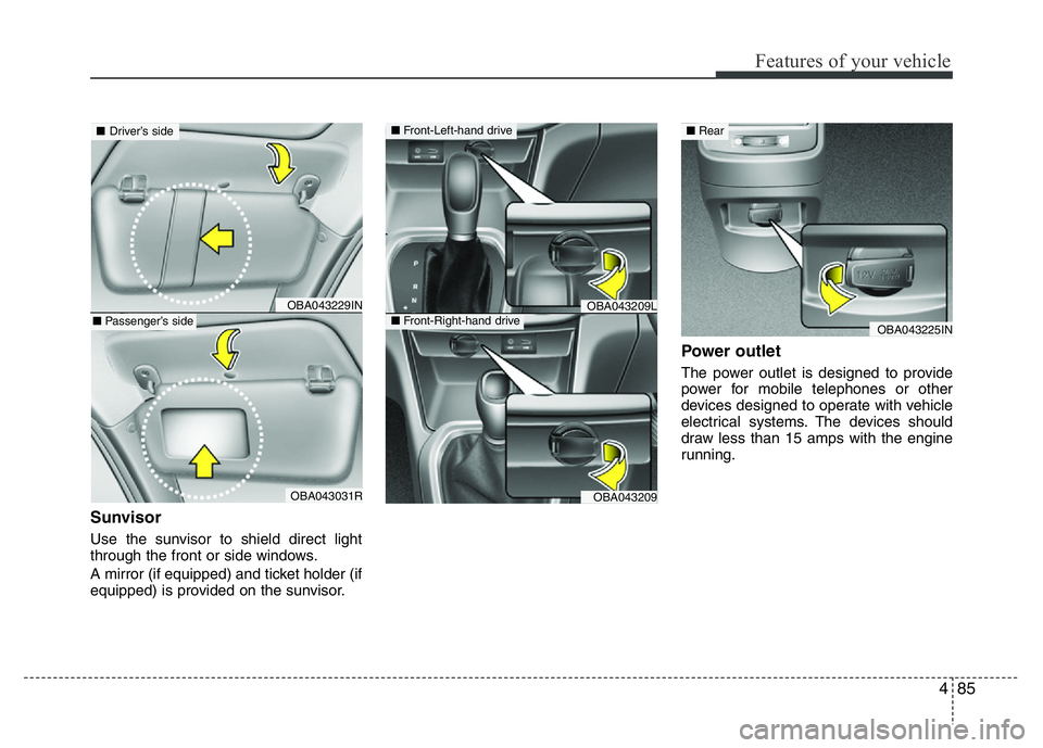 HYUNDAI I10 2013  Owners Manual 485
Features of your vehicle
Sunvisor
Use the sunvisor to shield direct light
through the front or side windows.
A mirror (if equipped) and ticket holder (if
equipped) is provided on the sunvisor.
Pow