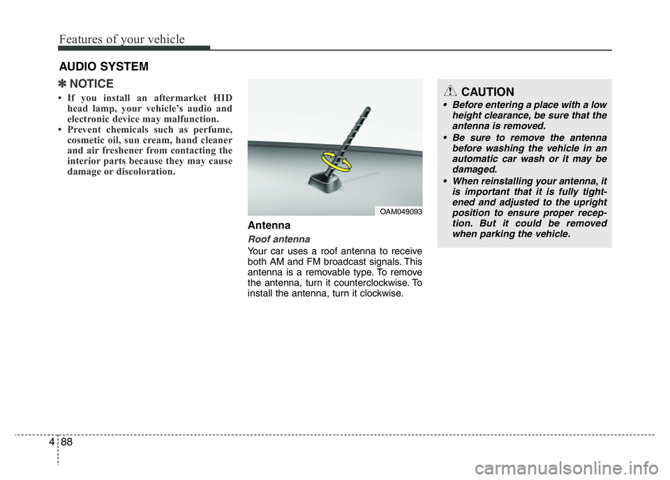 HYUNDAI I10 2013  Owners Manual Features of your vehicle
88 4
✽NOTICE
• If you install an aftermarket HID
head lamp, your vehicle’s audio and
electronic device may malfunction.
• Prevent chemicals such as perfume,
cosmetic o