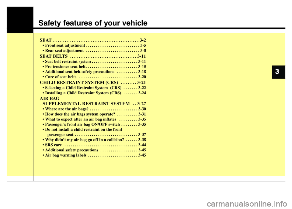 HYUNDAI I10 2013  Owners Manual Safety features of your vehicle
SEAT  . . . . . . . . . . . . . . . . . . . . . . . . . . . . . . . . . . . . . 3-2
• Front seat adjustment . . . . . . . . . . . . . . . . . . . . . . . . . . 3-5
