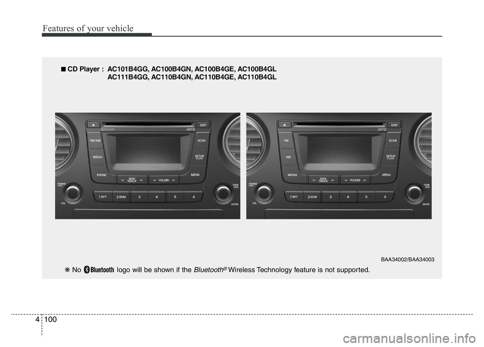HYUNDAI I10 2013  Owners Manual Features of your vehicle
100 4
■ CD Player : AC101B4GG, AC100B4GN, AC100B4GE, AC100B4GL
AC111B4GG, AC110B4GN, AC110B4GE, AC110B4GL
❋ No  logo will be shown if the 
Bluetooth®Wireless Technology f