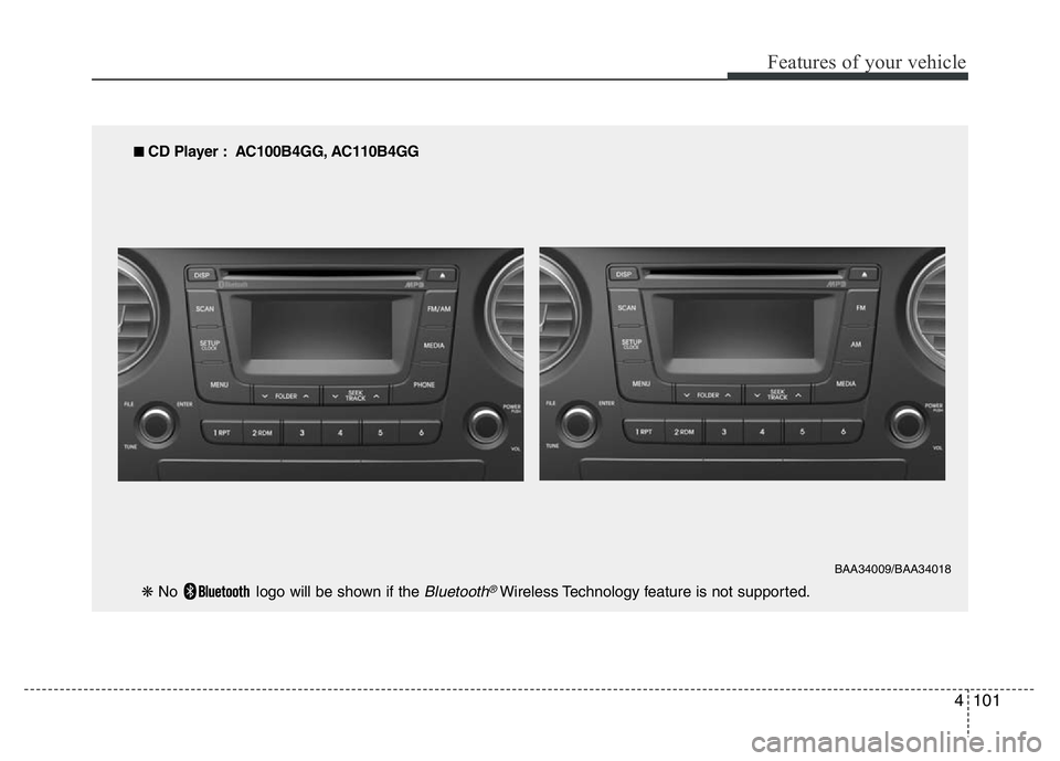HYUNDAI I10 2013  Owners Manual 4101
Features of your vehicle
■ CD Player : AC100B4GG, AC110B4GG
❋ No  logo will be shown if the 
Bluetooth®Wireless Technology feature is not supported.
BAA34009/BAA34018 