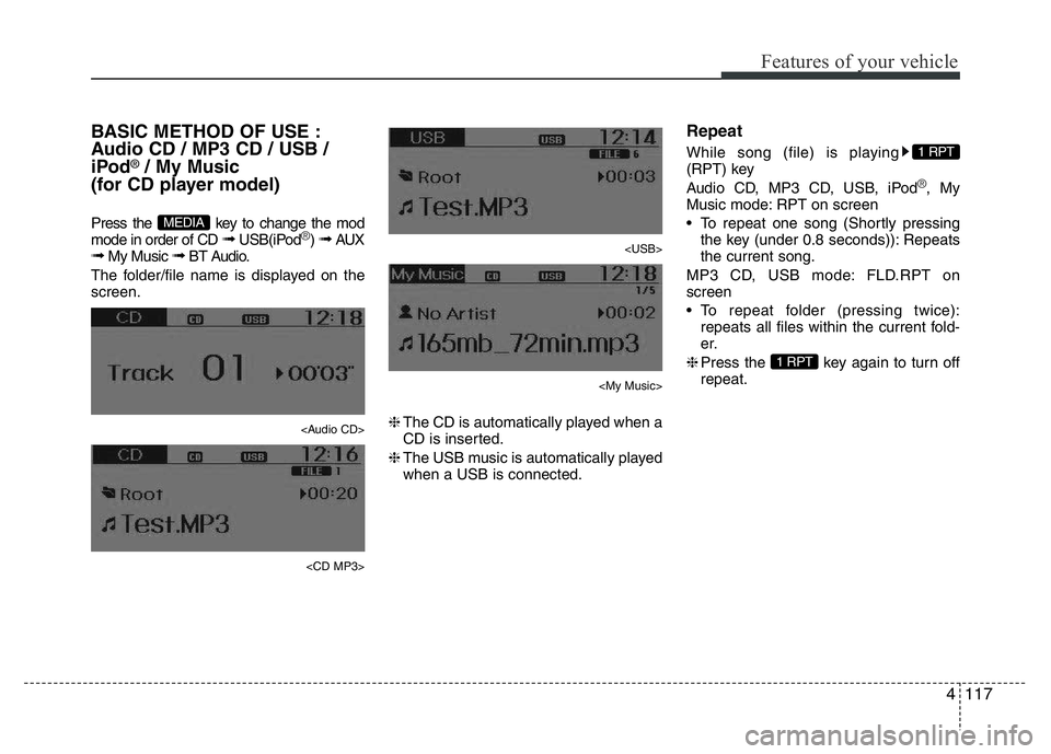 HYUNDAI I10 2013  Owners Manual 4117
Features of your vehicle
BASIC METHOD OF USE :
Audio CD / MP3 CD / USB /
iPod
®/ My Music 
(for CD player model)
Press the  key to change the mod
mode in order of CD ➟ USB(iPod®) ➟ AUX➟ M