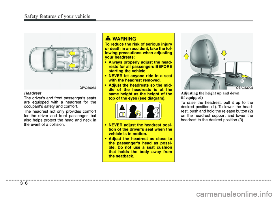 HYUNDAI I10 2013  Owners Manual Safety features of your vehicle
6 3
Headrest
The driver's and front passenger's seats
are equipped with a headrest for the
occupant's safety and comfort.
The headrest not only provides com