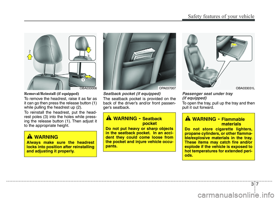 HYUNDAI I10 2013  Owners Manual 37
Safety features of your vehicle
Removal/Reinstall (if equipped)
To remove the headrest, raise it as far as
it can go then press the release button (1)
while pulling the headrest up (2).
To reinstal