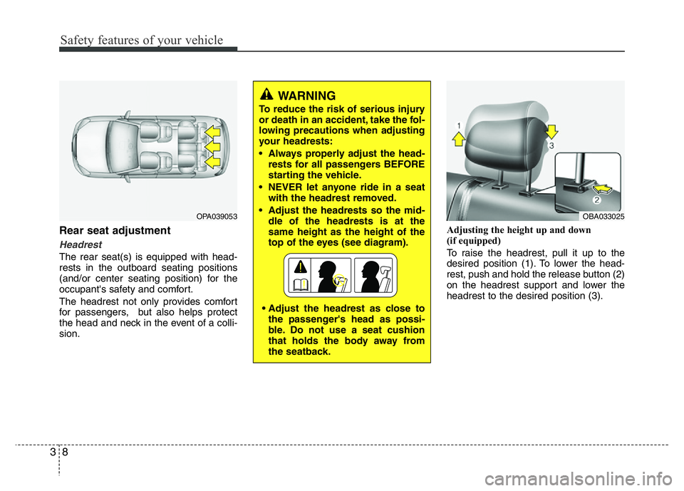 HYUNDAI I10 2013  Owners Manual Safety features of your vehicle
8 3
Rear seat adjustment
Headrest 
The rear seat(s) is equipped with head-
rests in the outboard seating positions
(and/or center seating position) for the
occupant'