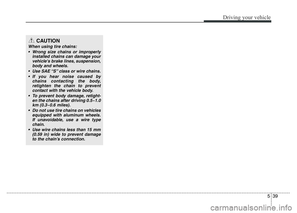 HYUNDAI I10 2013  Owners Manual 539
Driving your vehicle
CAUTION
When using tire chains:
• Wrong size chains or improperly
installed chains can damage your
vehicle's brake lines, suspension,
body and wheels.
• Use SAE “S