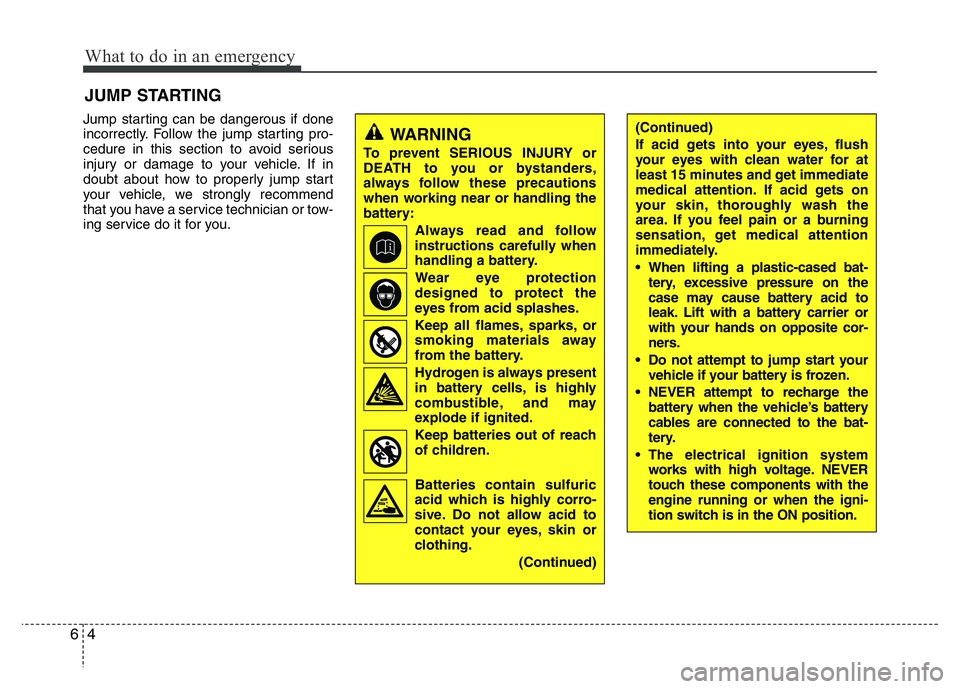 HYUNDAI I10 2013  Owners Manual What to do in an emergency
4 6
JUMP STARTING 
Jump starting can be dangerous if done
incorrectly. Follow the jump starting pro-
cedure in this section to avoid serious
injury or damage to your vehicle