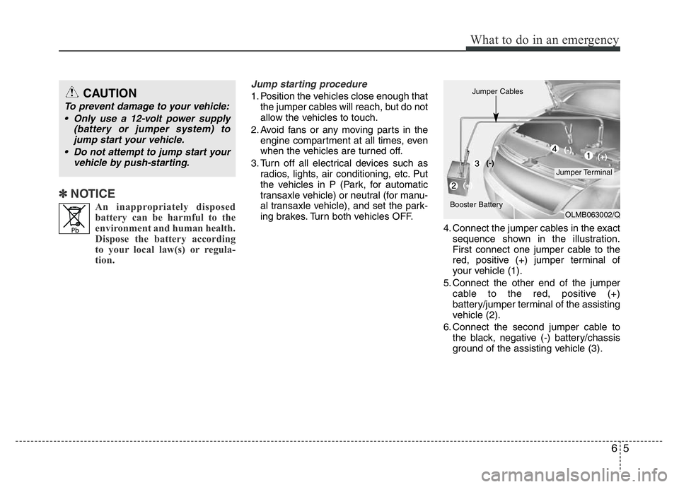 HYUNDAI I10 2013  Owners Manual 65
What to do in an emergency
✽ NOTICE
An inappropriately disposed
battery can be harmful to the
environment and human health.
Dispose the battery according
to your local law(s) or regula-
tion.
Jum