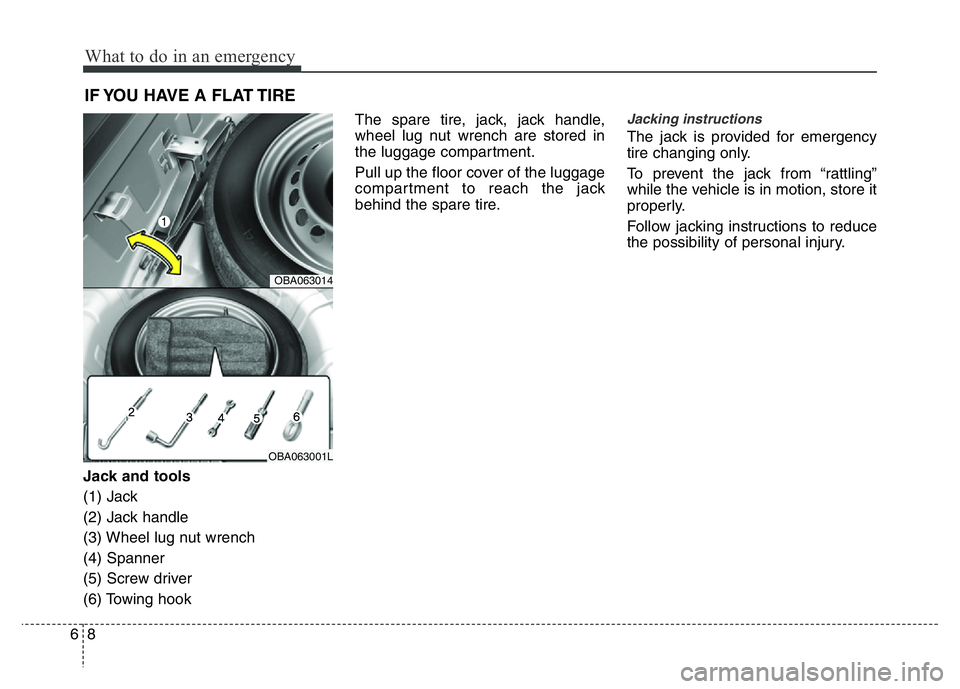 HYUNDAI I10 2013  Owners Manual What to do in an emergency
8 6
IF YOU HAVE A FLAT TIRE
Jack and tools
(1) Jack 
(2) Jack handle
(3) Wheel lug nut wrench
(4) Spanner
(5) Screw driver
(6) Towing hookThe spare tire, jack, jack handle,
