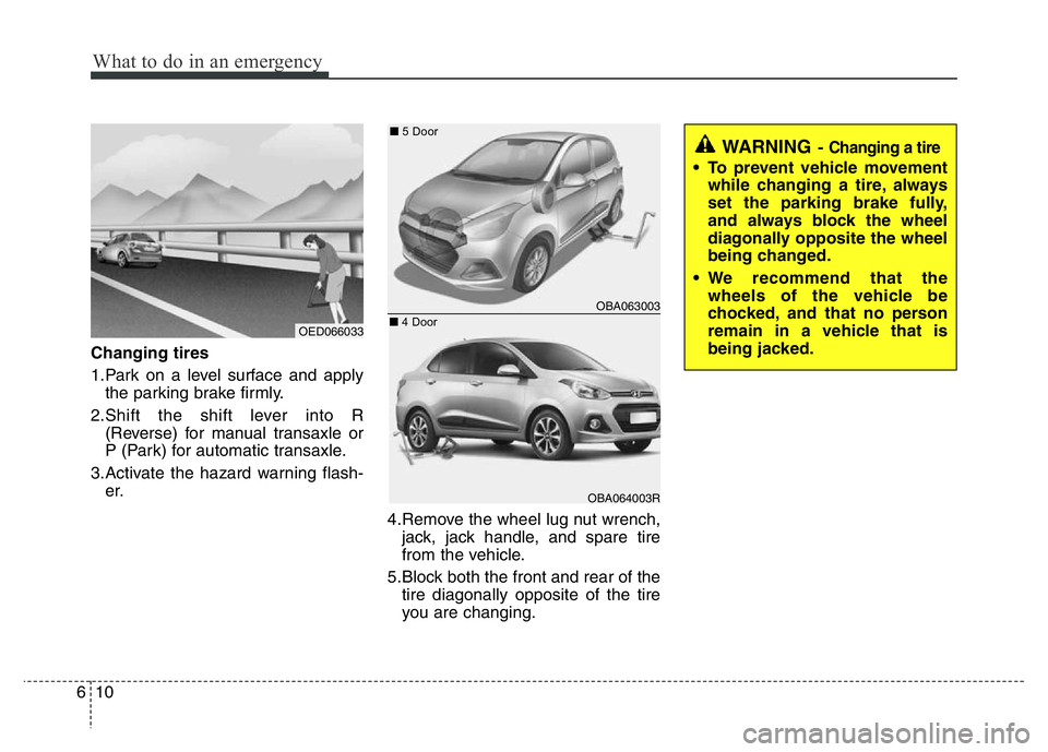 HYUNDAI I10 2013  Owners Manual What to do in an emergency
10 6
Changing tires 
1.Park on a level surface and apply
the parking brake firmly.
2.Shift the shift lever into R
(Reverse) for manual transaxle or
P (Park) for automatic tr