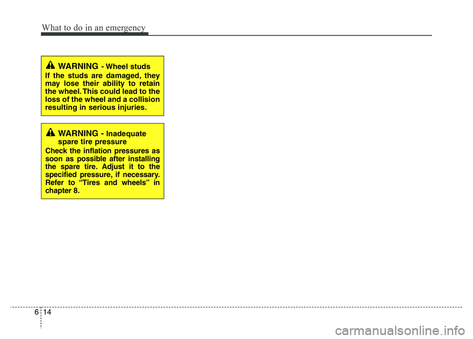 HYUNDAI I10 2013  Owners Manual What to do in an emergency
14 6
WARNING- Wheel  studs
If the studs are damaged, they
may lose their ability to retain
the wheel. This could lead to the
loss of the wheel and a collision
resulting in s