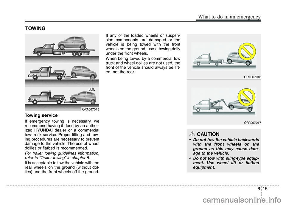 HYUNDAI I10 2013  Owners Manual 615
What to do in an emergency
TOWING
Towing service
If emergency towing is necessary, we
recommend having it done by an author-
ized HYUNDAI dealer or a commercial
tow-truck service. Proper lifting a