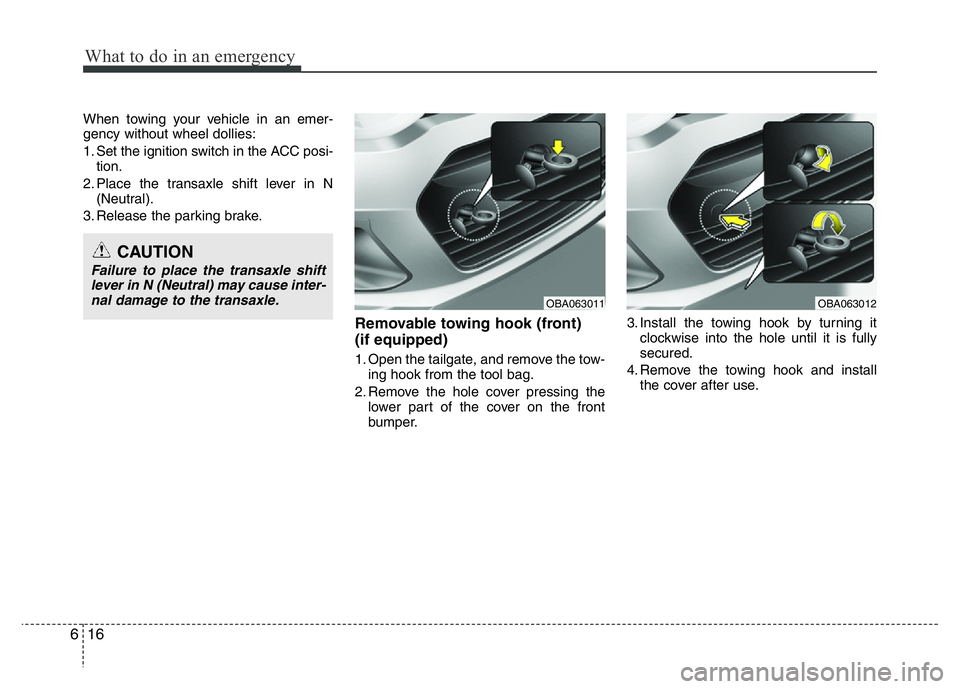 HYUNDAI I10 2013  Owners Manual What to do in an emergency
16 6
When towing your vehicle in an emer-
gency without wheel dollies:
1. Set the ignition switch in the ACC posi-
tion.
2. Place the transaxle shift lever in N
(Neutral).
3
