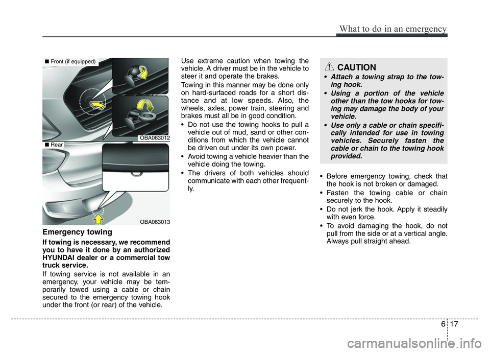 HYUNDAI I10 2013  Owners Manual 617
What to do in an emergency
Emergency towing
If towing is necessary, we recommend
you to have it done by an authorized
HYUNDAI dealer or a commercial tow
truck service.
If towing service is not ava