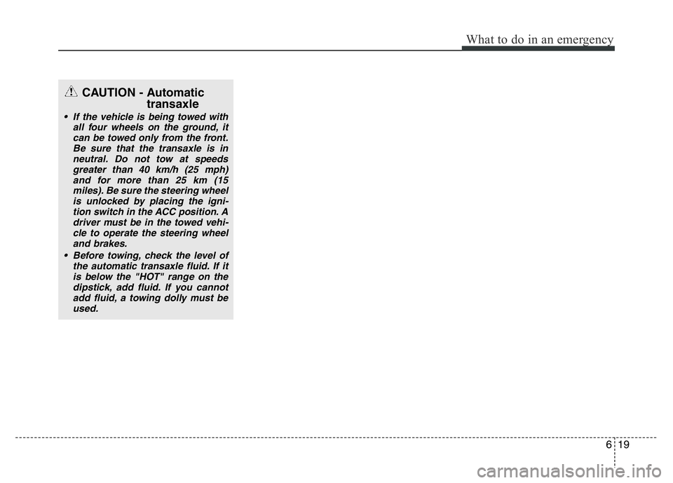 HYUNDAI I10 2013  Owners Manual 619
What to do in an emergency
CAUTION - Automatic
transaxle
• If the vehicle is being towed with
all four wheels on the ground, it
can be towed only from the front.
Be sure that the transaxle is in