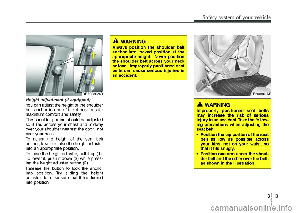HYUNDAI I10 2013  Owners Manual 313
Safety system of your vehicle
Height adjustment (if equipped)
You can adjust the height of the shoulder
belt anchor to one of the 4 positions for
maximum comfort and safety.
The shoulder portion s