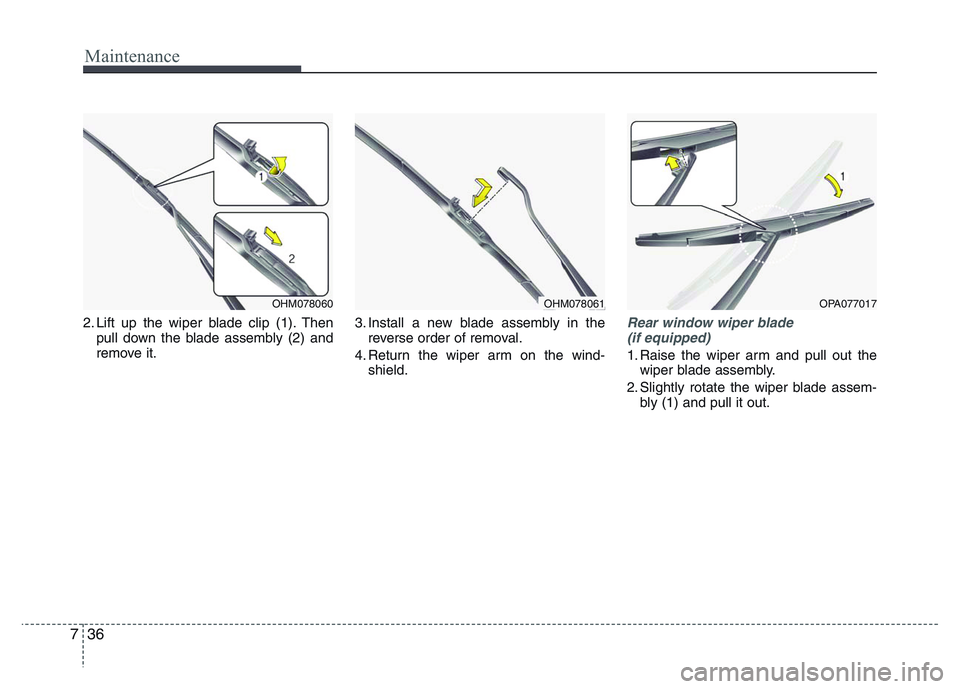 HYUNDAI I10 2013  Owners Manual Maintenance
36 7
2. Lift up the wiper blade clip (1). Then
pull down the blade assembly (2) and
remove it.3. Install a new blade assembly in the
reverse order of removal.
4. Return the wiper arm on th