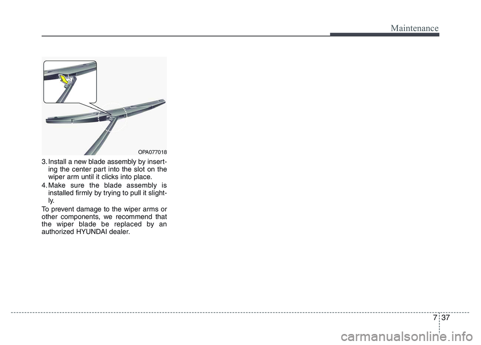 HYUNDAI I10 2013  Owners Manual 737
Maintenance
3. Install a new blade assembly by insert-
ing the center part into the slot on the
wiper arm until it clicks into place.
4. Make sure the blade assembly is
installed firmly by trying 