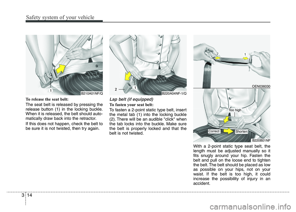 HYUNDAI I10 2013  Owners Manual Safety system of your vehicle
14 3
To release the seat belt:
The seat belt is released by pressing the
release button (1) in the locking buckle.
When it is released, the belt should auto-
matically dr