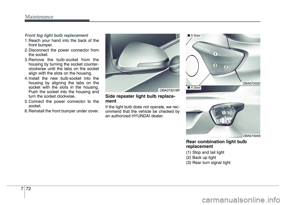 HYUNDAI I10 2013  Owners Manual Maintenance
72 7
Front fog light bulb replacement
1. Reach your hand into the back of the
front bumper.
2. Disconnect the power connector from
the socket.
3. Remove the bulb-socket from the
housing by