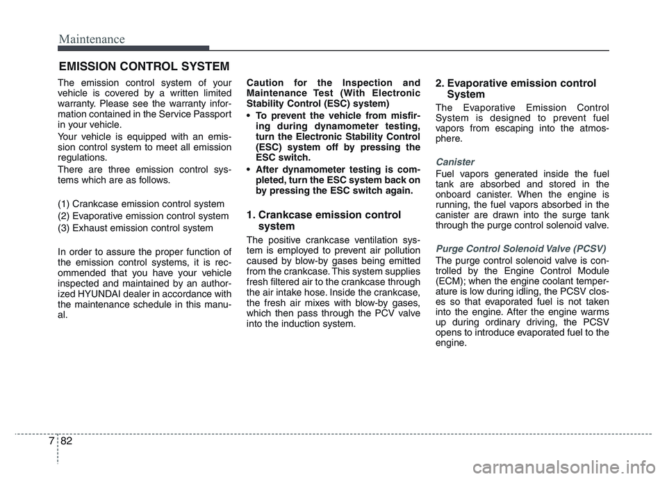 HYUNDAI I10 2013  Owners Manual Maintenance
82 7
EMISSION CONTROL SYSTEM
The emission control system of your
vehicle is covered by a written limited
warranty. Please see the warranty infor-
mation contained in the Service Passport
i