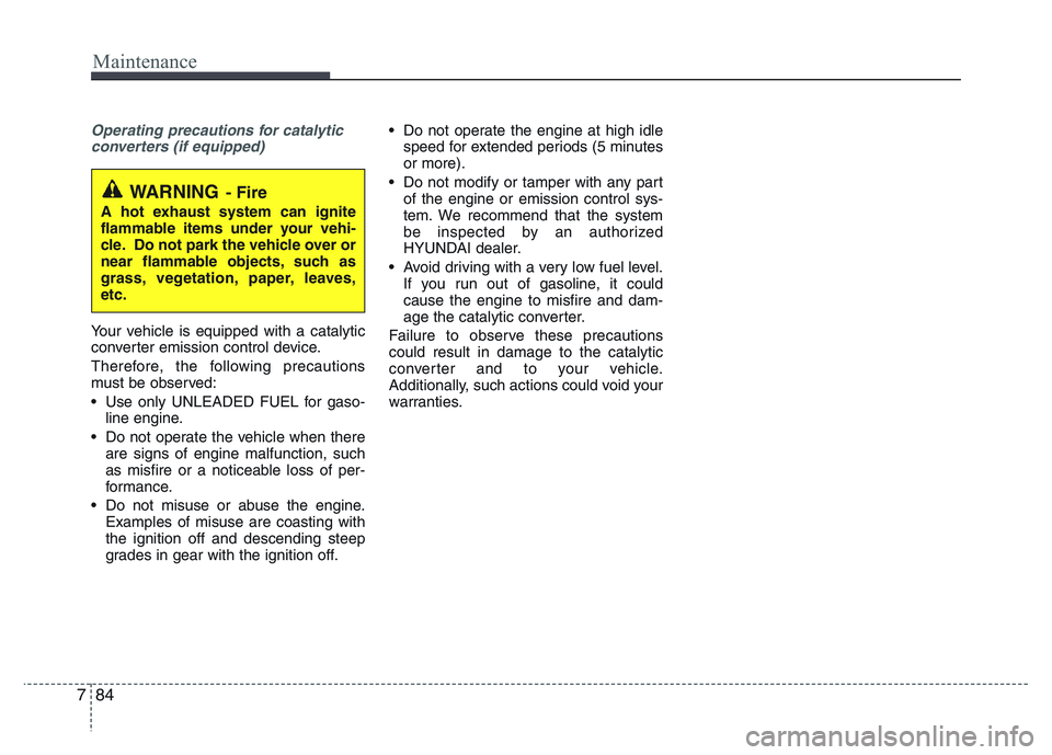 HYUNDAI I10 2013  Owners Manual Maintenance
84 7
Operating precautions for catalytic
converters (if equipped)
Your vehicle is equipped with a catalytic
converter emission control device.
Therefore, the following precautions
must be 