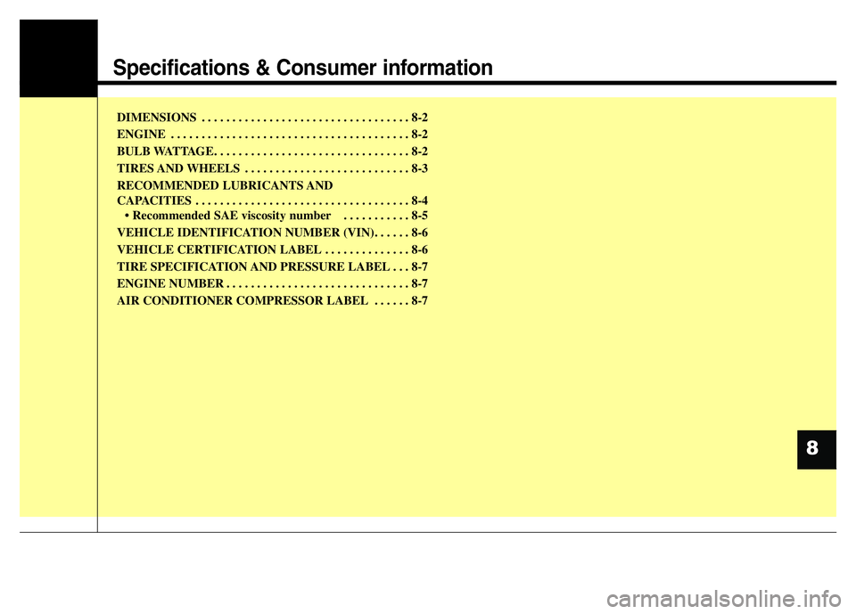 HYUNDAI I10 2013  Owners Manual Specifications & Consumer information
DIMENSIONS . . . . . . . . . . . . . . . . . . . . . . . . . . . . . . . . . . 8-2
ENGINE . . . . . . . . . . . . . . . . . . . . . . . . . . . . . . . . . . . . 