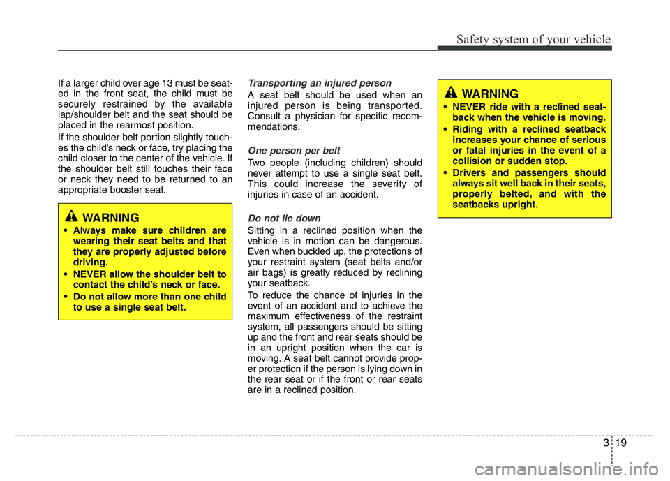 HYUNDAI I10 2013  Owners Manual 319
Safety system of your vehicle
If a larger child over age 13 must be seat-
ed in the front seat, the child must be
securely restrained by the available
lap/shoulder belt and the seat should be
plac