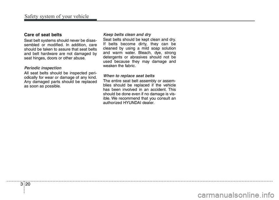 HYUNDAI I10 2013  Owners Manual Safety system of your vehicle
20 3
Care of seat belts 
Seat belt systems should never be disas-
sembled or modified. In addition, care
should be taken to assure that seat belts
and belt hardware are n