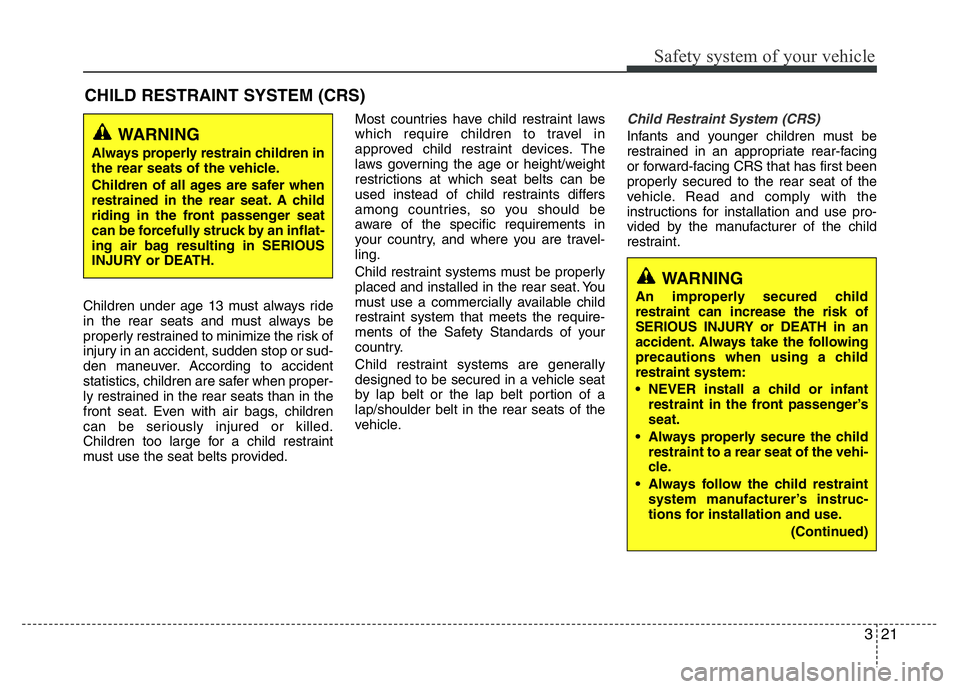 HYUNDAI I10 2013  Owners Manual 321
Safety system of your vehicle
CHILD RESTRAINT SYSTEM (CRS) 
Children under age 13 must always ride
in the rear seats and must always be
properly restrained to minimize the risk of
injury in an acc