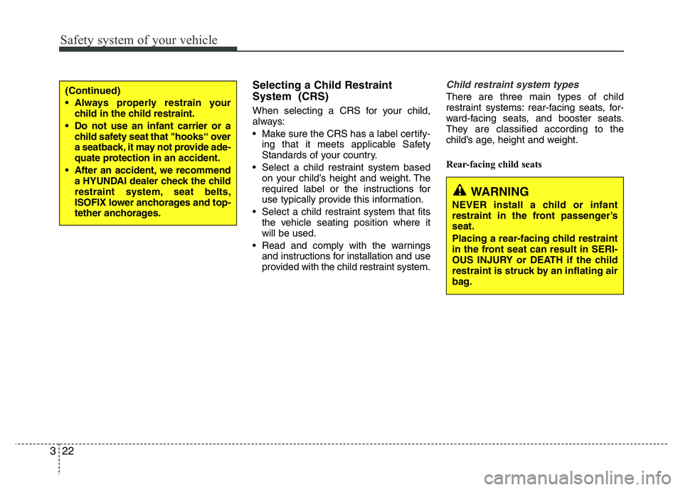 HYUNDAI I10 2013  Owners Manual Safety system of your vehicle
22 3
Selecting a Child Restraint
System  (CRS) 
When selecting a CRS for your child,
always:
• Make sure the CRS has a label certify-
ing that it meets applicable Safet
