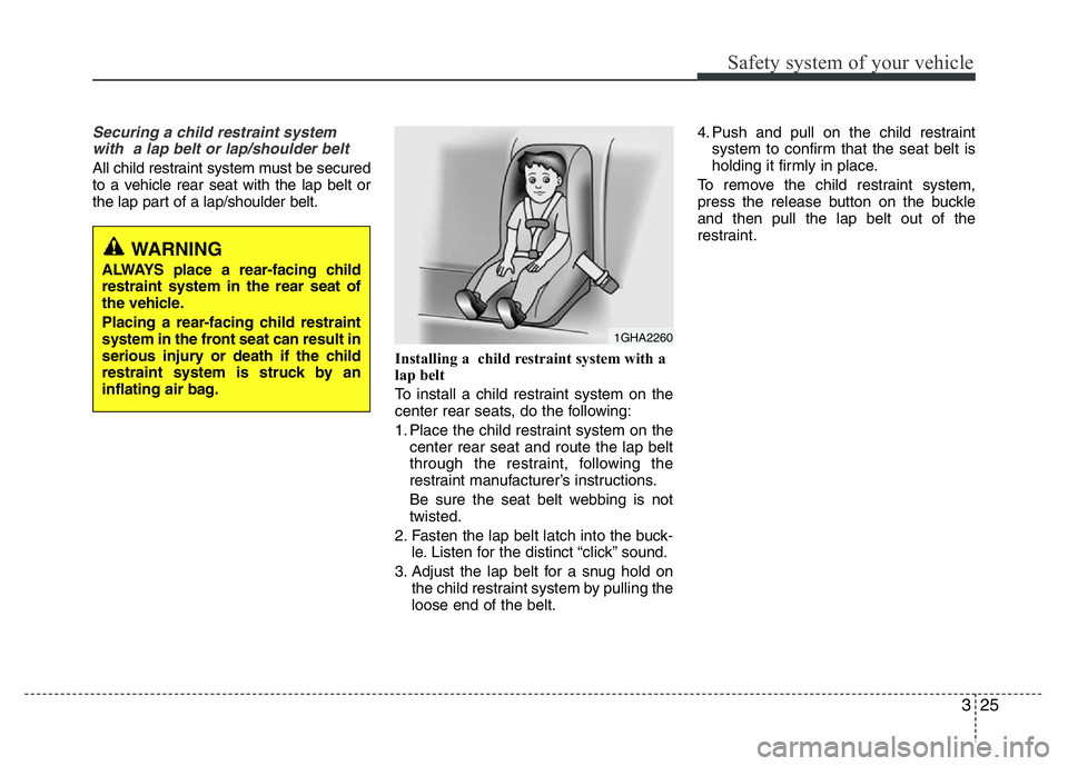 HYUNDAI I10 2013  Owners Manual 325
Safety system of your vehicle
Securing a child restraint system
with  a lap belt or lap/shoulder belt 
All child restraint system must be secured
to a vehicle rear seat with the lap belt or
the la