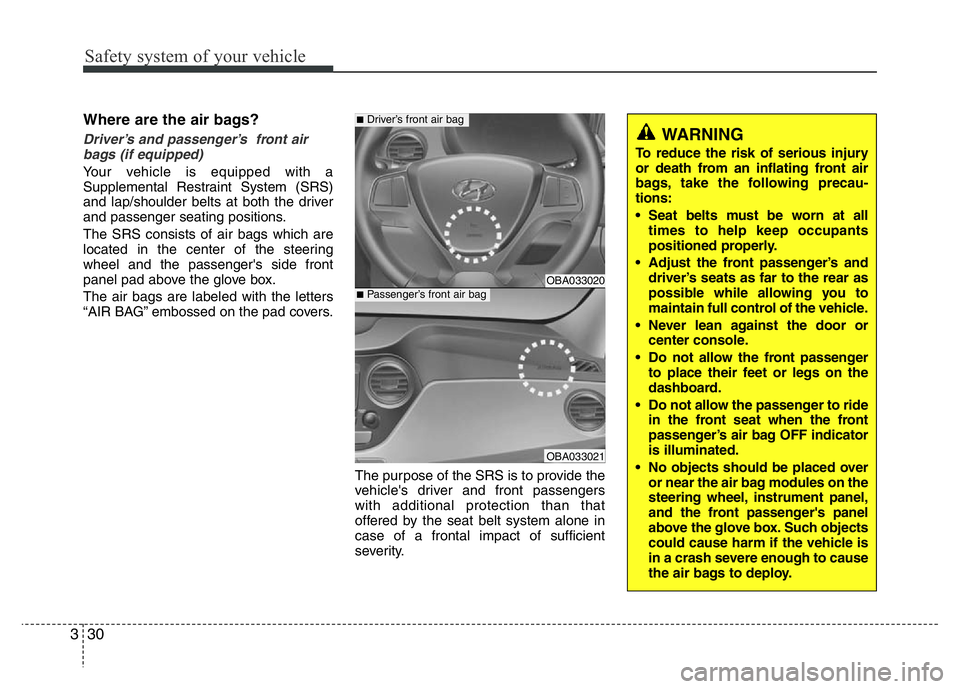 HYUNDAI I10 2013  Owners Manual Safety system of your vehicle
30 3
Where are the air bags? 
Driver’s and passenger’s  front air
bags (if equipped) 
Your vehicle is equipped with a
Supplemental Restraint System (SRS)
and lap/shou