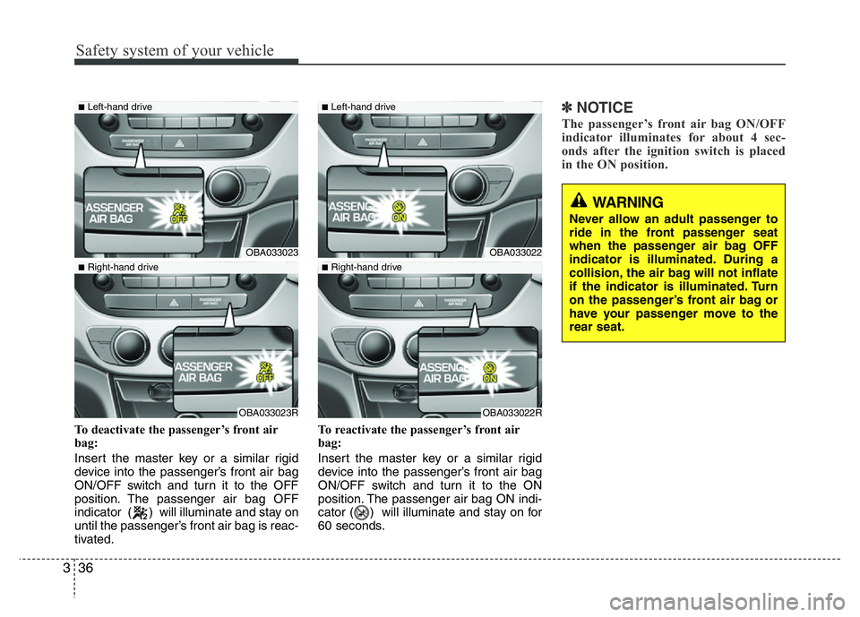 HYUNDAI I10 2013 Owners Manual Safety system of your vehicle
36 3
To deactivate the passenger’s front air
bag:
Insert the master key or a similar rigid
device into the passenger’s front air bag
ON/OFF switch and turn it to the HYUNDAI I10 2013 Owners Manual Safety system of your vehicle
36 3
To deactivate the passenger’s front air
bag:
Insert the master key or a similar rigid
device into the passenger’s front air bag
ON/OFF switch and turn it to the