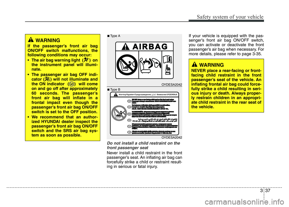 HYUNDAI I10 2013 Owners Manual 337
Safety system of your vehicle
Do not install a child restraint on the
front passenger seat
Never install a child restraint in the front
passenger’s seat. An inflating air bag can
forcefully st HYUNDAI I10 2013 Owners Manual 337
Safety system of your vehicle
Do not install a child restraint on the
front passenger seat
Never install a child restraint in the front
passenger’s seat. An inflating air bag can
forcefully st