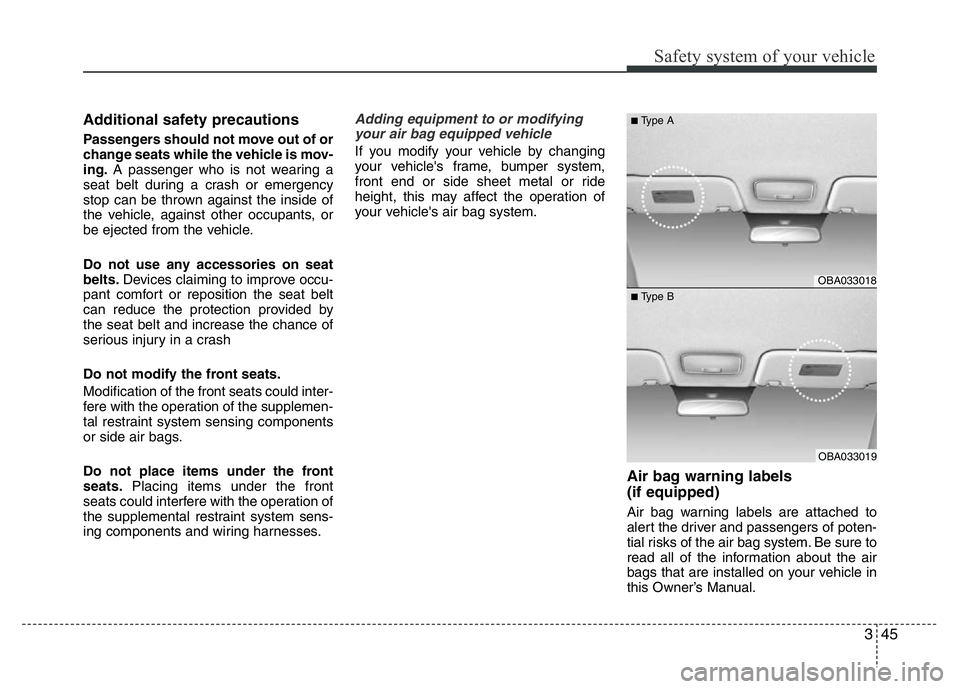 HYUNDAI I10 2013  Owners Manual 345
Safety system of your vehicle
Additional safety precautions 
Passengers should not move out of or
change seats while the vehicle is mov-
ing.A passenger who is not wearing a
seat belt during a cra