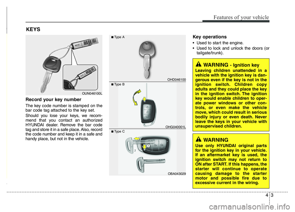 HYUNDAI I10 2013  Owners Manual 43
Features of your vehicle
Record your key number
The key code number is stamped on the
bar code tag attached to the key set.
Should you lose your keys, we recom-
mend that you contact an authorized
