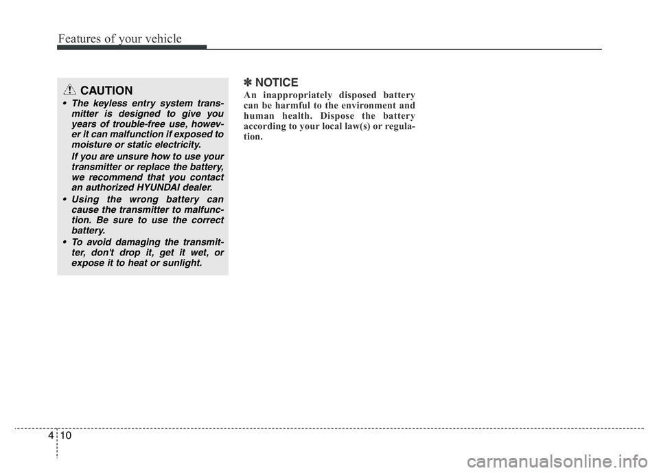 HYUNDAI I10 2013  Owners Manual Features of your vehicle
10 4
✽NOTICE
An inappropriately disposed battery
can be harmful to the environment and
human health. Dispose the battery
according to your local law(s) or regula-
tion.CAUTI