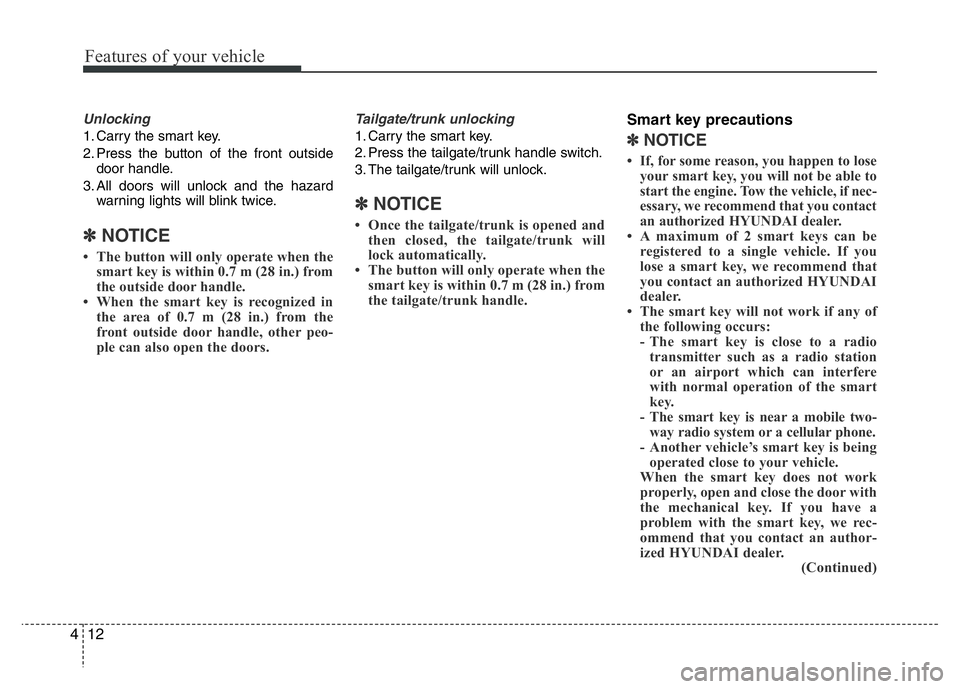 HYUNDAI I10 2013  Owners Manual Features of your vehicle
12 4
Unlocking
1. Carry the smart key.
2. Press the button of the front outside
door handle.
3. All doors will unlock and the hazard
warning lights will blink twice.
✽NOTICE
