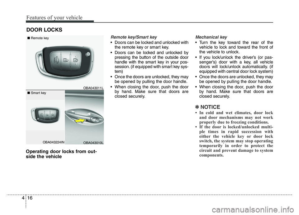 HYUNDAI I10 2013  Owners Manual Features of your vehicle
16 4
Operating door locks from out-
side the vehicle 
Remote key/Smart key
• Doors can be locked and unlocked with
the remote key or smart key.
• Doors can be locked and u