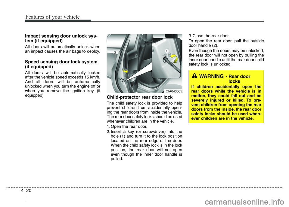 HYUNDAI I10 2013  Owners Manual Features of your vehicle
20 4
Impact sensing door unlock sys-
tem (if equipped)
All doors will automatically unlock when
an impact causes the air bags to deploy.
Speed sensing door lock system
(if equ
