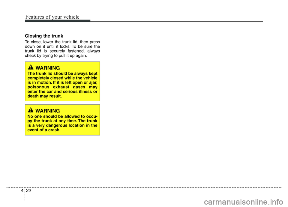 HYUNDAI I10 2013  Owners Manual Features of your vehicle
22 4
Closing the trunk
To close, lower the trunk lid, then press
down on it until it locks. To be sure the
trunk lid is securely fastened, always
check by trying to pull it up