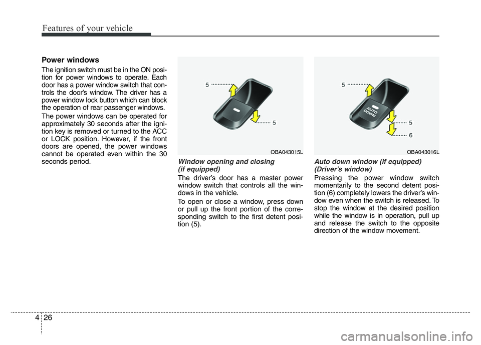 HYUNDAI I10 2013  Owners Manual Features of your vehicle
26 4
Power windows
The ignition switch must be in the ON posi-
tion for power windows to operate. Each
door has a power window switch that con-
trols the door’s window. The 