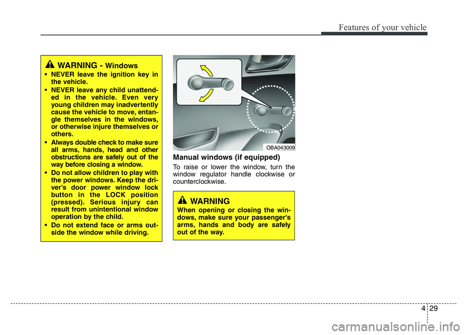 HYUNDAI I10 2013  Owners Manual 429
Features of your vehicle
Manual windows (if equipped)
To raise or lower the window, turn the
window regulator handle clockwise or
counterclockwise.
WARNING
When opening or closing the win-
dows, m