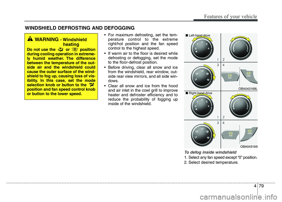 HYUNDAI I10 2015  Owners Manual 479
Features of your vehicle
• For maximum defrosting, set the tem-
perature control to the extreme
right/hot position and the fan speed
control to the highest speed.
• If warm air to the floor is