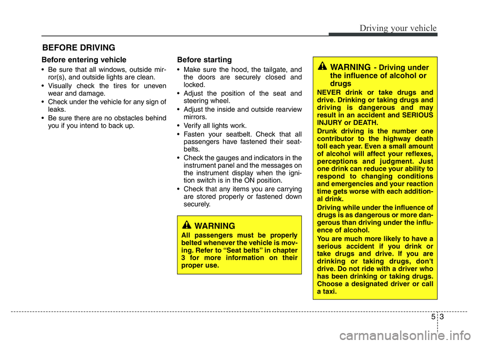 HYUNDAI I10 2015  Owners Manual 53
Driving your vehicle
Before entering vehicle
• Be sure that all windows, outside mir-
ror(s), and outside lights are clean.
• Visually check the tires for uneven
wear and damage.
• Check unde
